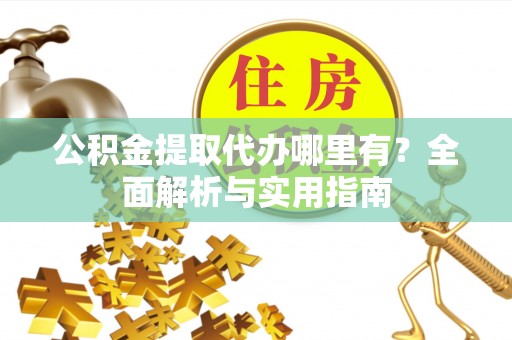 诏安公积金提取代办哪里有？全面解析与实用指南