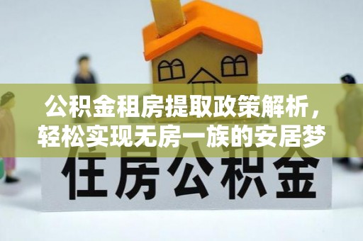 诏安公积金租房提取政策解析，轻松实现无房一族的安居梦想