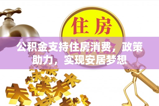 诏安公积金支持住房消费，政策助力，实现安居梦想