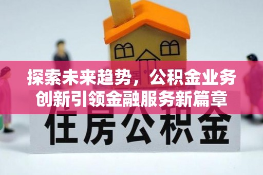 诏安探索未来趋势，公积金业务创新引领金融服务新篇章