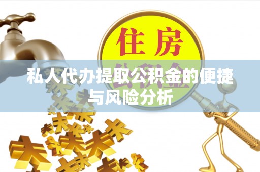诏安私人代办提取公积金的便捷与风险分析