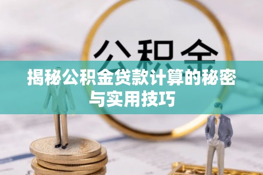诏安揭秘公积金贷款计算的秘密与实用技巧
