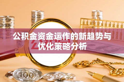 诏安公积金资金运作的新趋势与优化策略分析