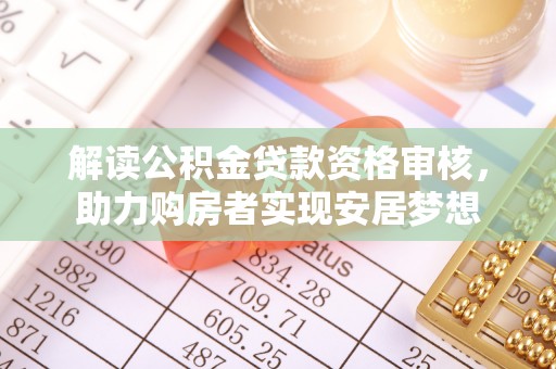 诏安解读公积金贷款资格审核，助力购房者实现安居梦想