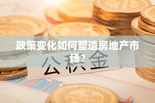 诏安政策变化如何塑造房地产市场？