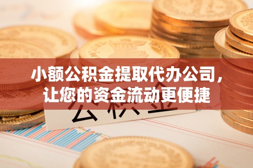诏安小额公积金提取代办公司，让您的资金流动更便捷