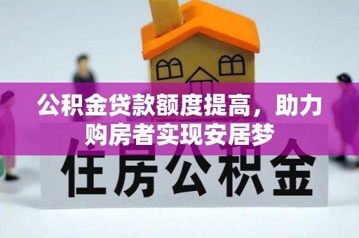 诏安公积金贷款额度提高，助力购房者实现安居梦