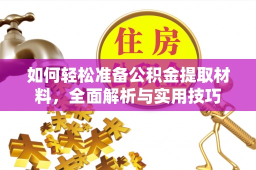 诏安如何轻松准备公积金提取材料，全面解析与实用技巧