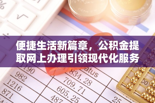 诏安便捷生活新篇章，公积金提取网上办理引领现代化服务