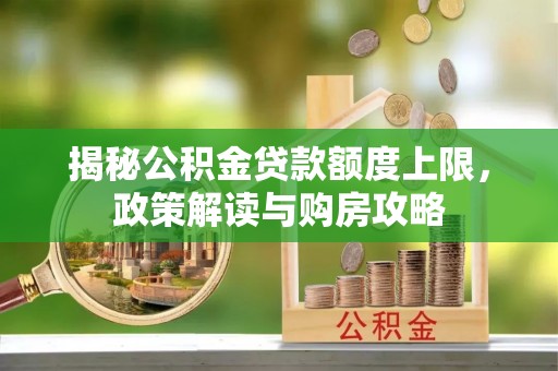 诏安揭秘公积金贷款额度上限，政策解读与购房攻略