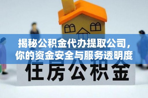 诏安揭秘公积金代办提取公司，你的资金安全与服务透明度全解析