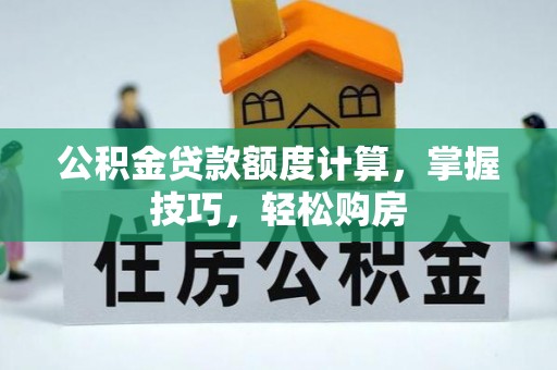 诏安公积金贷款额度计算，掌握技巧，轻松购房