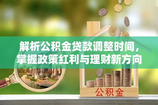 诏安解析公积金贷款调整时间，掌握政策红利与理财新方向