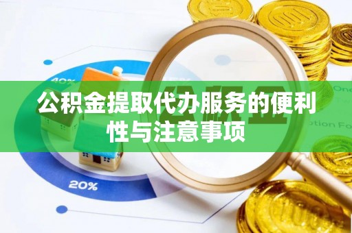 诏安公积金提取代办服务的便利性与注意事项