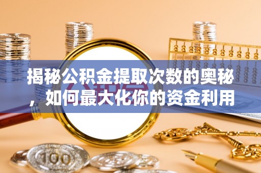 诏安揭秘公积金提取次数的奥秘，如何最大化你的资金利用？