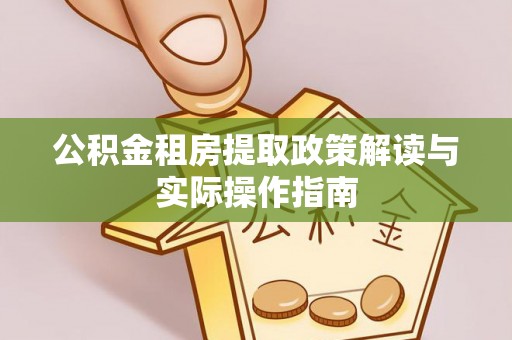 诏安公积金租房提取政策解读与实际操作指南