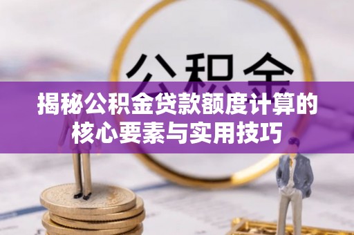 诏安揭秘公积金贷款额度计算的核心要素与实用技巧