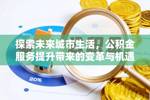 诏安探索未来城市生活，公积金服务提升带来的变革与机遇