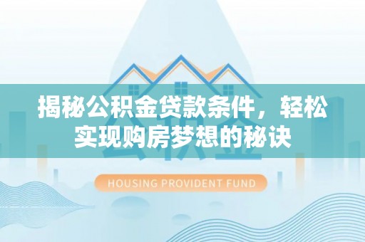 诏安揭秘公积金贷款条件，轻松实现购房梦想的秘诀