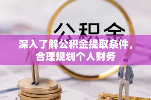 诏安深入了解公积金提取条件，合理规划个人财务