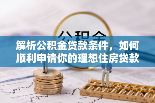 诏安解析公积金贷款条件，如何顺利申请你的理想住房贷款