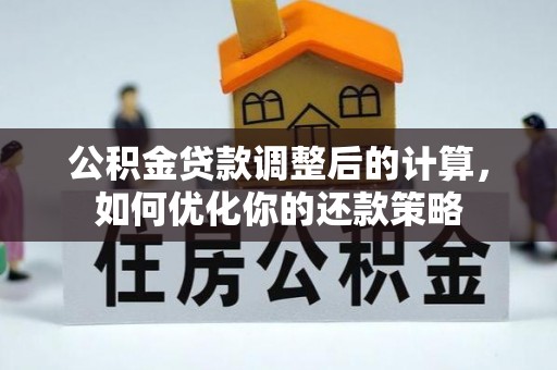 诏安公积金贷款调整后的计算，如何优化你的还款策略