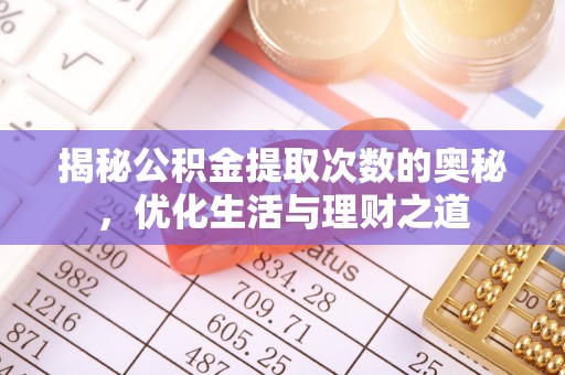 诏安揭秘公积金提取次数的奥秘，优化生活与理财之道