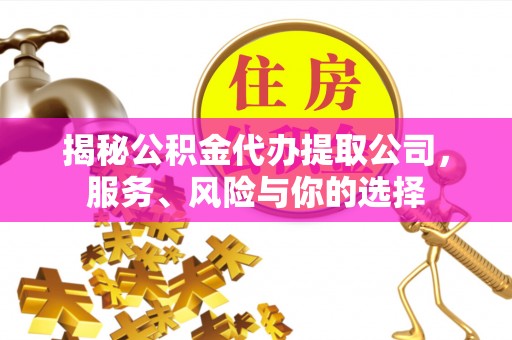 诏安揭秘公积金代办提取公司，服务、风险与你的选择