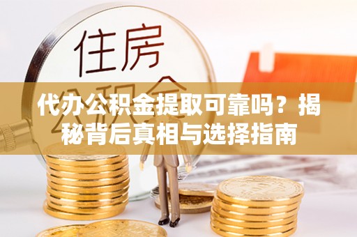 诏安代办公积金提取可靠吗？揭秘背后真相与选择指南