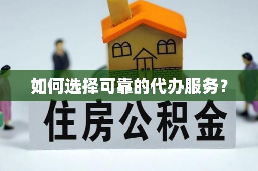 诏安如何选择可靠的代办服务？