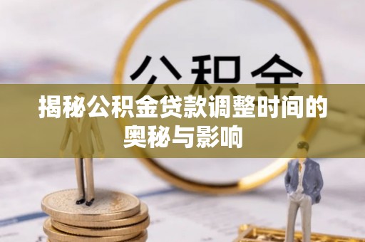 诏安揭秘公积金贷款调整时间的奥秘与影响