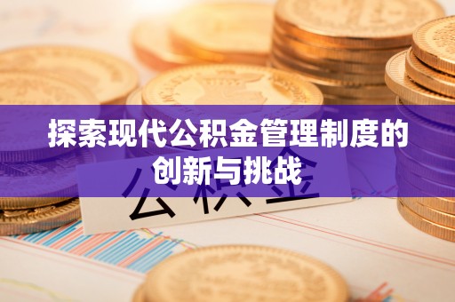 诏安探索现代公积金管理制度的创新与挑战