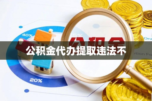 诏安公积金代办提取违法不