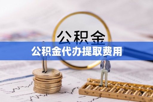 诏安公积金代办提取费用