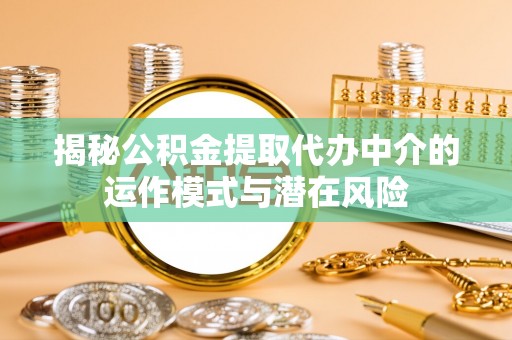 诏安揭秘公积金提取代办中介的运作模式与潜在风险