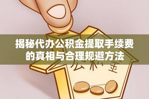 诏安揭秘代办公积金提取手续费的真相与合理规避方法