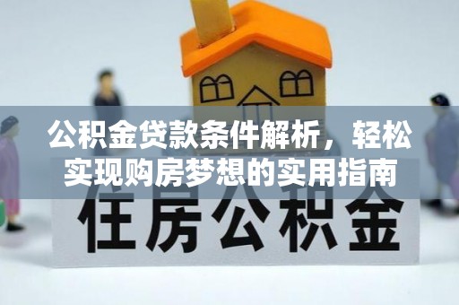 诏安公积金贷款条件解析，轻松实现购房梦想的实用指南
