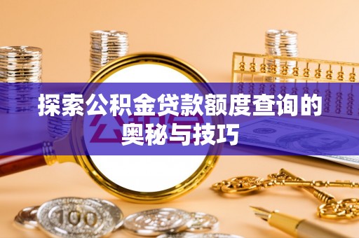 诏安探索公积金贷款额度查询的奥秘与技巧