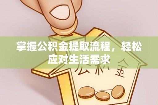 诏安掌握公积金提取流程，轻松应对生活需求
