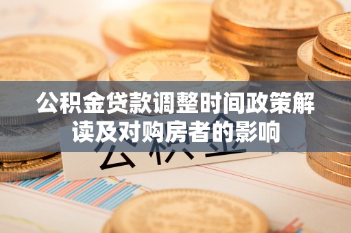 诏安公积金贷款调整时间政策解读及对购房者的影响