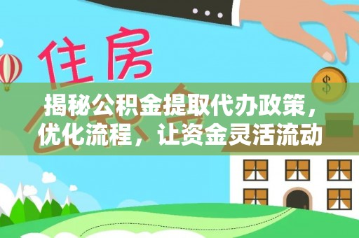 诏安揭秘公积金提取代办政策，优化流程，让资金灵活流动