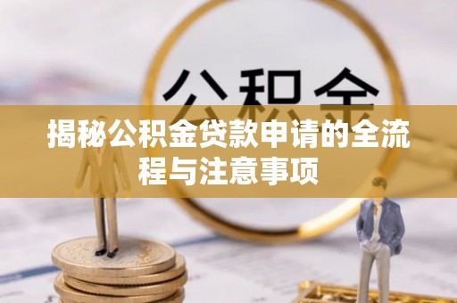 诏安揭秘公积金贷款申请的全流程与注意事项