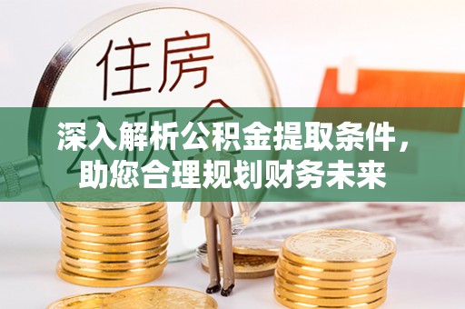 诏安深入解析公积金提取条件，助您合理规划财务未来