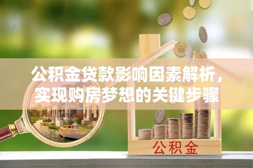 诏安公积金贷款影响因素解析，实现购房梦想的关键步骤