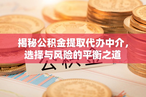 诏安揭秘公积金提取代办中介，选择与风险的平衡之道