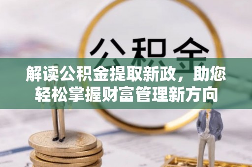 诏安解读公积金提取新政，助您轻松掌握财富管理新方向