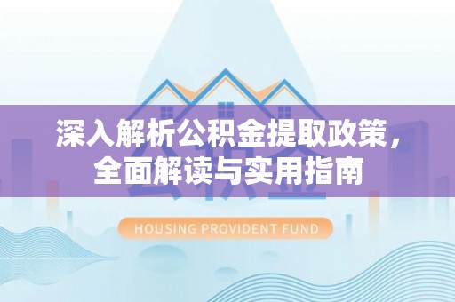 诏安深入解析公积金提取政策，全面解读与实用指南