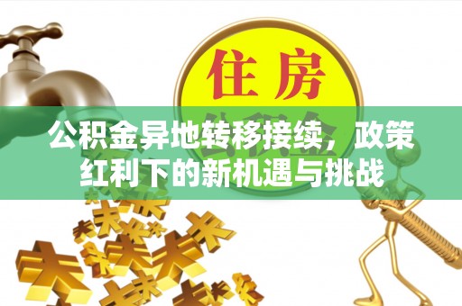 诏安公积金异地转移接续，政策红利下的新机遇与挑战