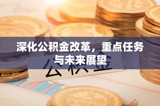 诏安深化公积金改革，重点任务与未来展望