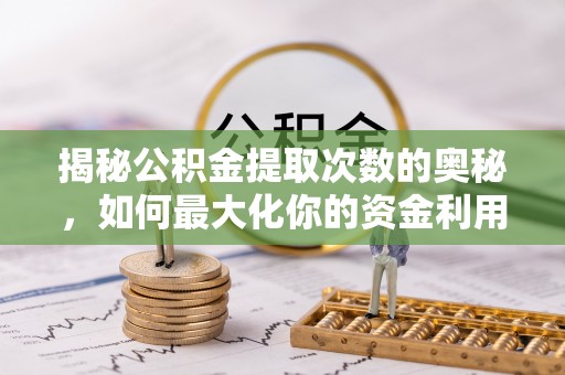 诏安揭秘公积金提取次数的奥秘，如何最大化你的资金利用？